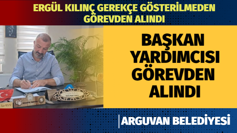 BAŞKAN YARDIMCISI ERGÜN KILIÇ GÖREVDEN ALINDI